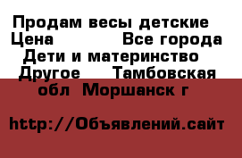 Продам весы детские › Цена ­ 1 500 - Все города Дети и материнство » Другое   . Тамбовская обл.,Моршанск г.